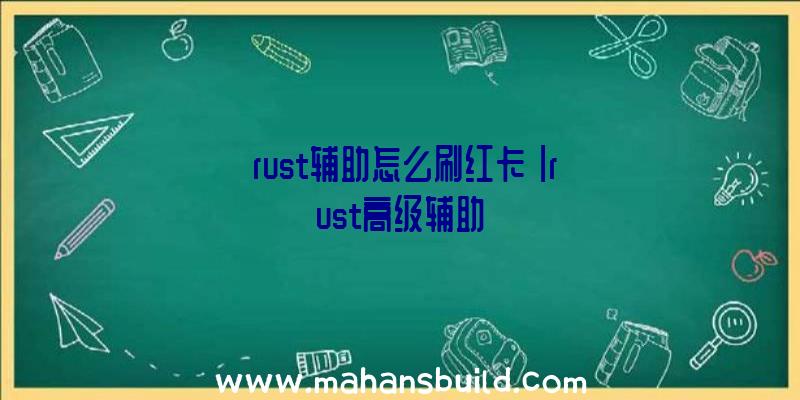 「rust辅助怎么刷红卡」|rust高级辅助